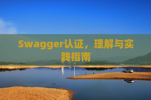 Swagger认证，理解与实践指南